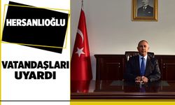 HERSANLIOĞLU, VATANDAŞLARI UYARDI