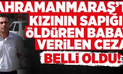 KAHRAMANMARAŞ’TA KIZININ SAPIĞINI ÖLDÜREN BABAYA VERİLEN CEZA BELLİ OLDU!