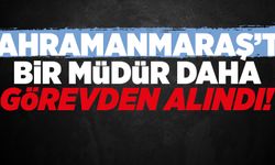 KAHRAMANMARAŞ’TA BİR MÜDÜR DAHA GÖREVDEN ALINDI!