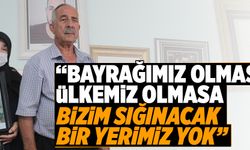 “BAYRAĞIMIZ OLMASA, ÜLKEMİZ OLMASA BİZİM SIĞINACAK BİR YERİMİZ YOK”