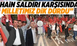 “HAİN SALDIRI KARŞISINDA MİLLETİMİZ DİK DURDU”