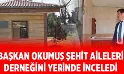 Başkan Okumuş Şehit Aileleri Derneğini yerinde inceledi