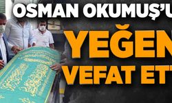 OSMAN OKUMUŞ’UN YEĞENİ VEFAT ETTİ