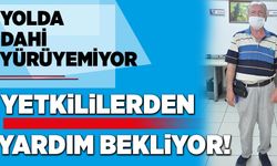 YOLDA YÜRÜYEMEYEN YAŞLI ADAM, YETKİLİLERDEN YARDIM BEKLİYOR!