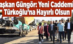 Başkan Güngör: Yeni Caddemiz Türkoğlu’na Hayırlı Olsun