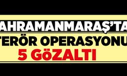 Kahramanmaraş’ta terör operasyonu: 5 gözaltı