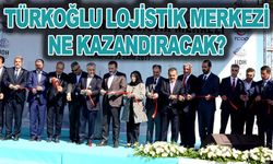 Türkoğlu Lojistik Merkezi ne kazandıracak?