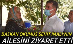 Başkan Okumuş Şehit İmalı’nın ailesini ziyaret etti