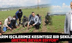 “TARIM İŞÇİLERİMİZ KESİNTİSİZ BİR ŞEKİLDE ÜRETİME DEVAM EDİYOR”