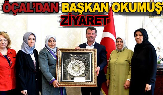 ÖÇAL’DAN BAŞKAN OKUMUŞ’A ZİYARET