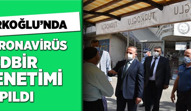 TÜRKOĞLU’NDA KORONAVİRÜS TEDBİR DENETİMİ YAPILDI