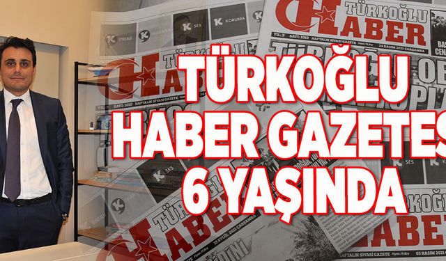 TÜRKOĞLU HABER GAZETESİ 6 YAŞINDA