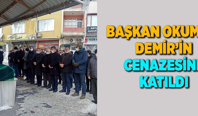 Başkan Okumuş, Demir’in cenazesine katıldı