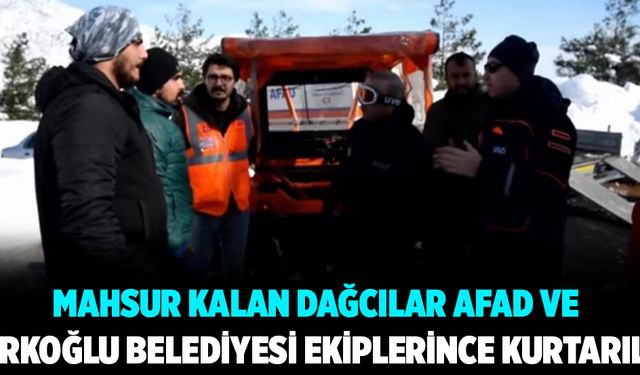 Mahsur kalan dağcılar AFAD ve Türkoğlu Belediyesi ekiplerince kurtarıldı