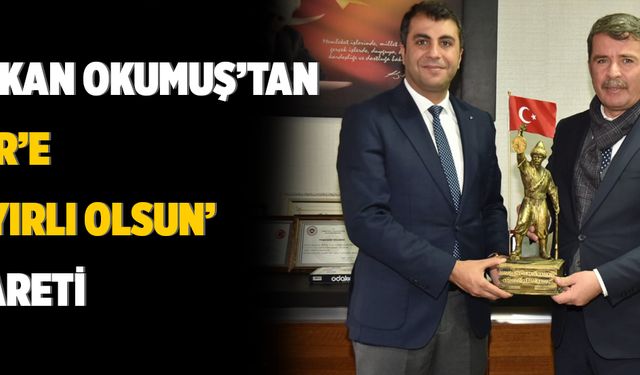 Başkan Okumuş’tan Bilir’e ‘Hayırlı olsun’ ziyareti