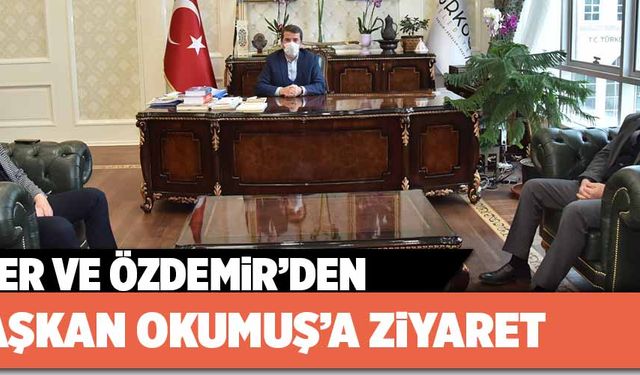 EKER VE ÖZDEMİR’DEN BAŞKAN OKUMUŞ’A ZİYARET