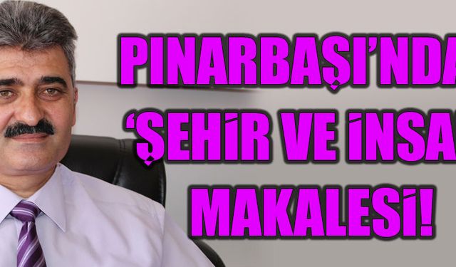 Pınarbaşı’ndan ‘Şehir ve İnsan’ makalesi!