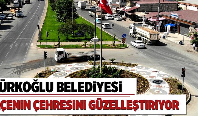 TÜRKOĞLU BELEDİYESİ ÇEHRESİNİ GÜZELLEŞTİRİYOR