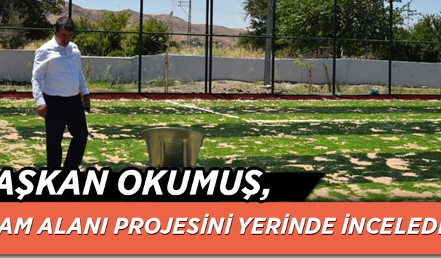 BAŞKAN OKUMUŞ, YAŞAM ALANI PROJESİNİ YERİNDE İNCELEDİ