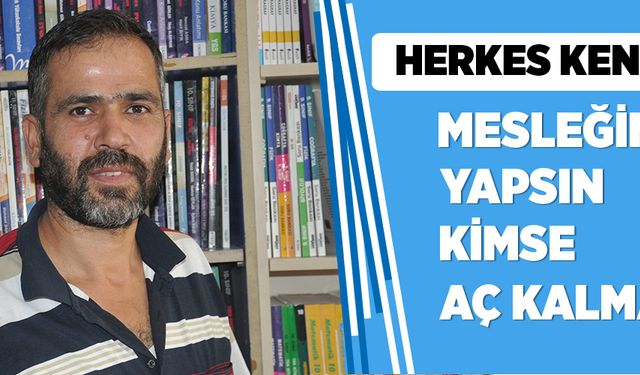 “HERKES KENDİ MESLEĞİNİ YAPSIN KİMSE AÇ KALMAZ”