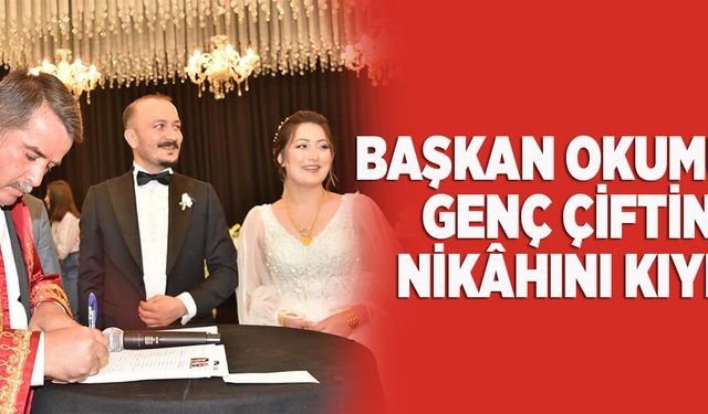 BAŞKAN OKUMUŞ, GENÇ ÇİFTİN NİKÂHINI KIYDI