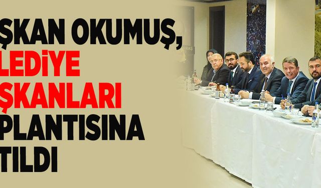 BAŞKAN OKUMUŞ, BELEDİYE BAŞKANLARI TOPLANTISINA KATILDI