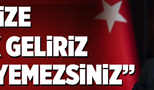 "BİZ SİZE BÜYÜK GELİRİZ, BİZİ YİYEMEZSİNİZ"  