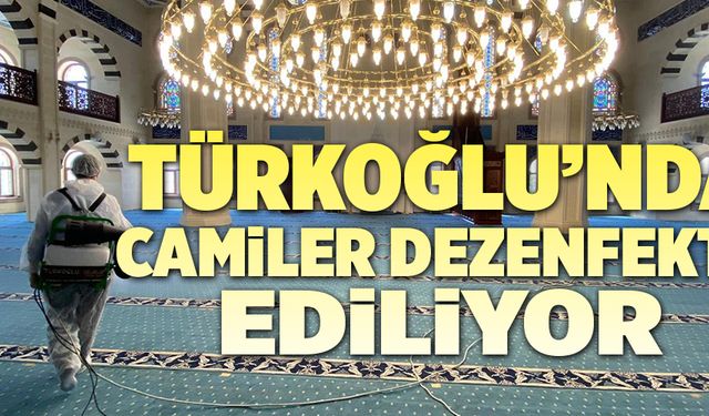 TÜRKOĞLU’NDA CAMİLER DEZENFEKTE EDİLİYOR