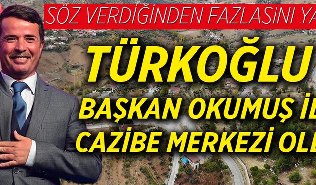 SÖZ VERDİĞİNDEN FAZLASINI YAPTI; TÜRKOĞLU, BAŞKAN OKUMUŞ İLE CAZİBE MERKEZİ OLDU