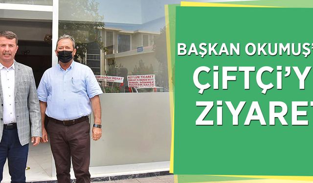 Başkan Okumuş’tan Çiftçi’ye ziyaret