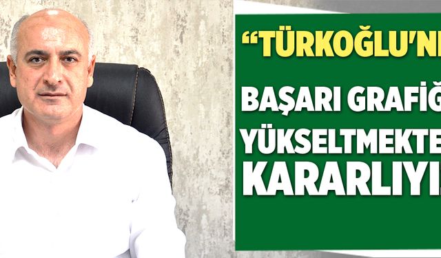 “TÜRKOĞLU''NDA BAŞARI GRAFİĞİNİ YÜKSELTMEKTE KARARLIYIZ”