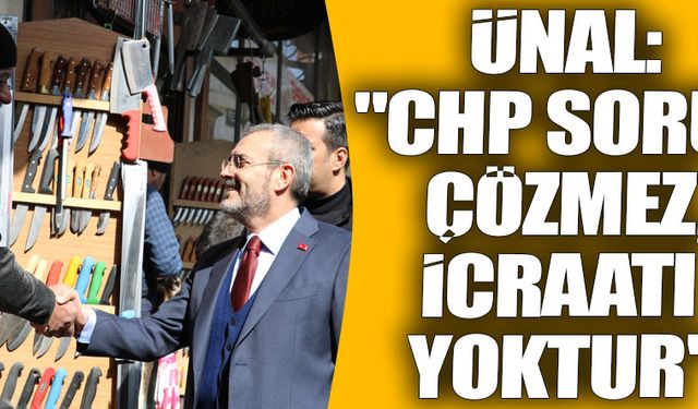 Ünal: "CHP sorun çözmez, icraatı yoktur"