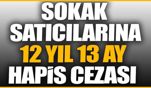 Sokak satıcılarına 12 yıl 13 ay hapis cezası