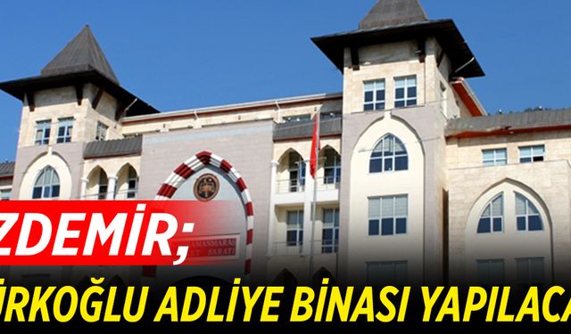 “TÜRKOĞLU ADLİYE BİNASI YAPILACAK”