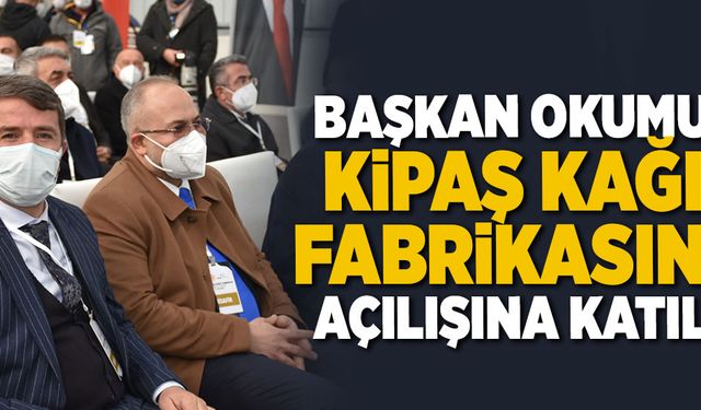 BAŞKAN OKUMUŞ, KİPAŞ KAĞIT FABRİKASININ AÇILIŞINA KATILDI