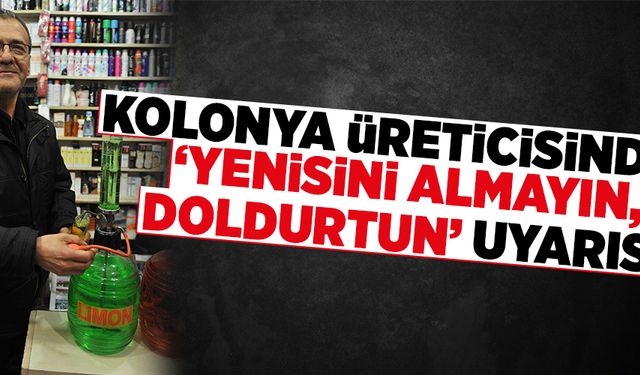 Kolonya üreticisinden ‘yenisini  almayın, doldurtun’ uyarısı