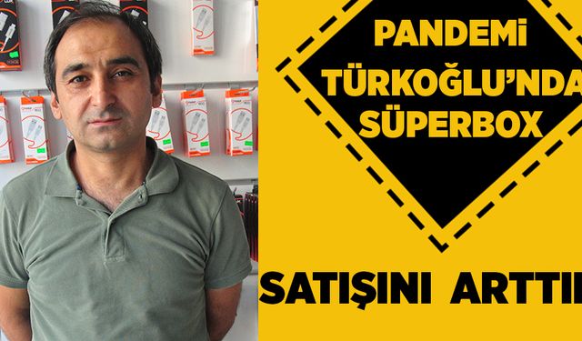 PANDEMİ TÜRKOĞLU’NDA SÜPERBOX SATIŞINI ARTIRDI