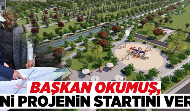 BAŞKAN OKUMUŞ, YENİ PROJENİN STARTINI VERDİ