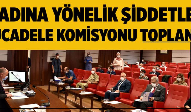 KADINA YÖNELİK ŞİDDETLE MÜCADELE KOMİSYONU TOPLANDI