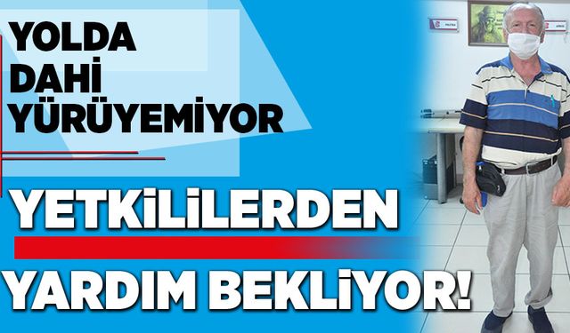 YOLDA YÜRÜYEMEYEN YAŞLI ADAM, YETKİLİLERDEN YARDIM BEKLİYOR!