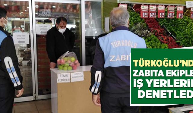 TÜRKOĞLU’NDA ZABITA EKİPLERİ İŞ YERLERİNİ DENETLEDİ