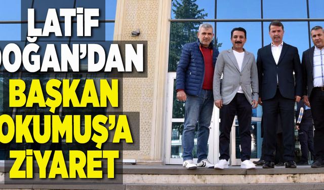 LATİF DOĞAN’DAN BAŞKAN OKUMUŞ’A ZİYARET