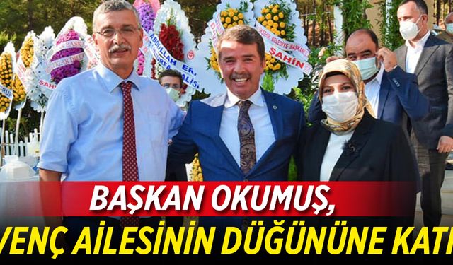 BAŞKAN OKUMUŞ, GÜVENÇ AİLESİNİN DÜĞÜNÜNE KATILDI