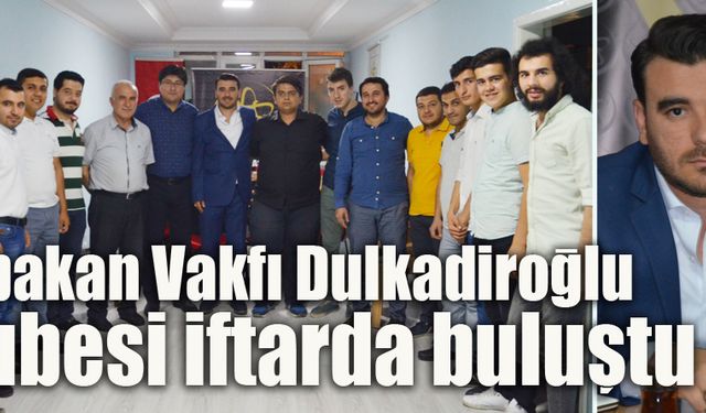 Erbakan Vakfı Dulkadiroğlu Şubesi iftarda buluştu