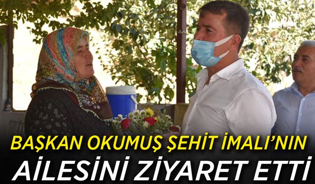 Başkan Okumuş Şehit İmalı’nın ailesini ziyaret etti