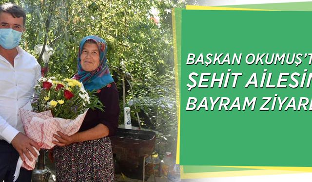 BAŞKAN OKUMUŞ’TAN ŞEHİT AİLESİNE BAYRAM ZİYARETİ