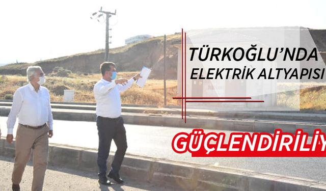 TÜRKOĞLU’NDA ELEKTRİK ALTYAPISI GÜÇLENDİRİLİYOR