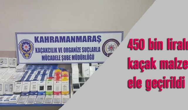 Kahramanmaraş’ta 450 bin liralık kaçak malzeme ele geçirildi