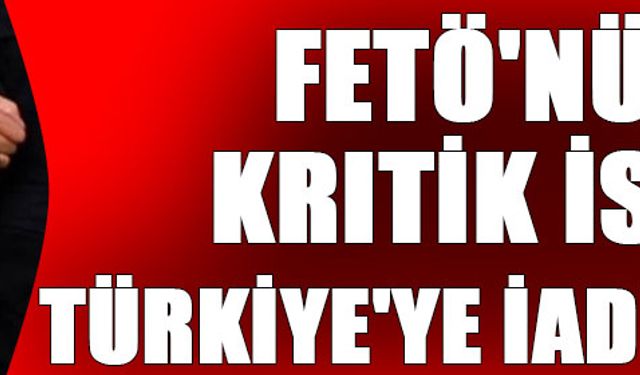 FETÖ''nün kritik ismi Türkiye''ye iade edildi