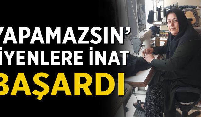 ‘Yapamazsın’ diyenlere inat başardı